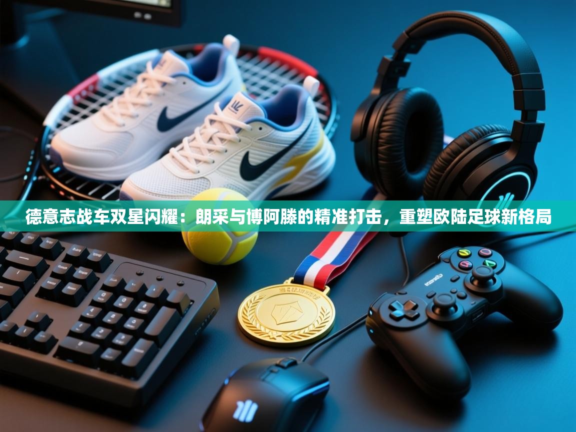 德意志战车双星闪耀：朗采与博阿滕的精准打击，重塑欧陆足球新格局  第2张