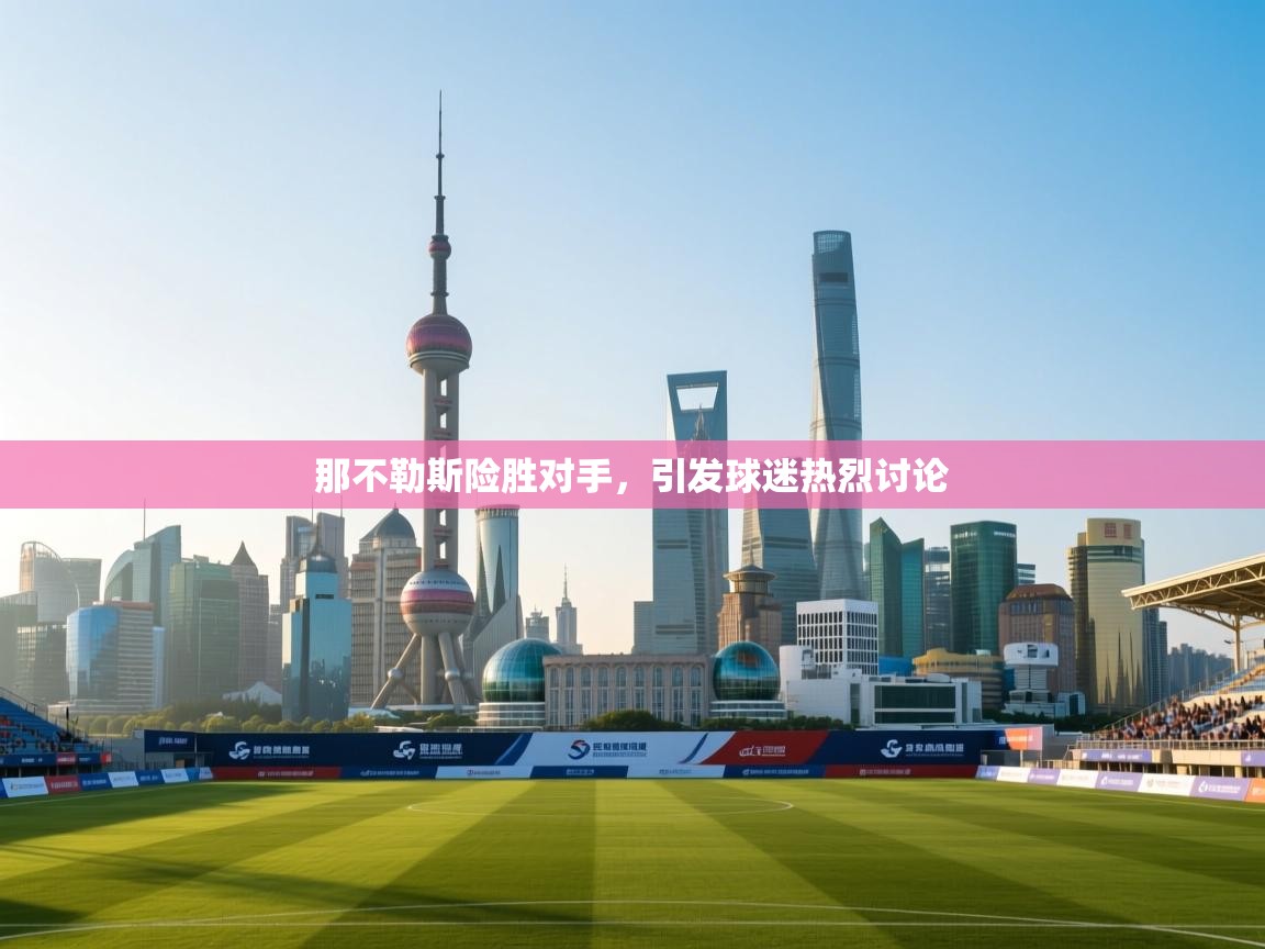 那不勒斯险胜对手,引发球迷热烈讨论 第2张