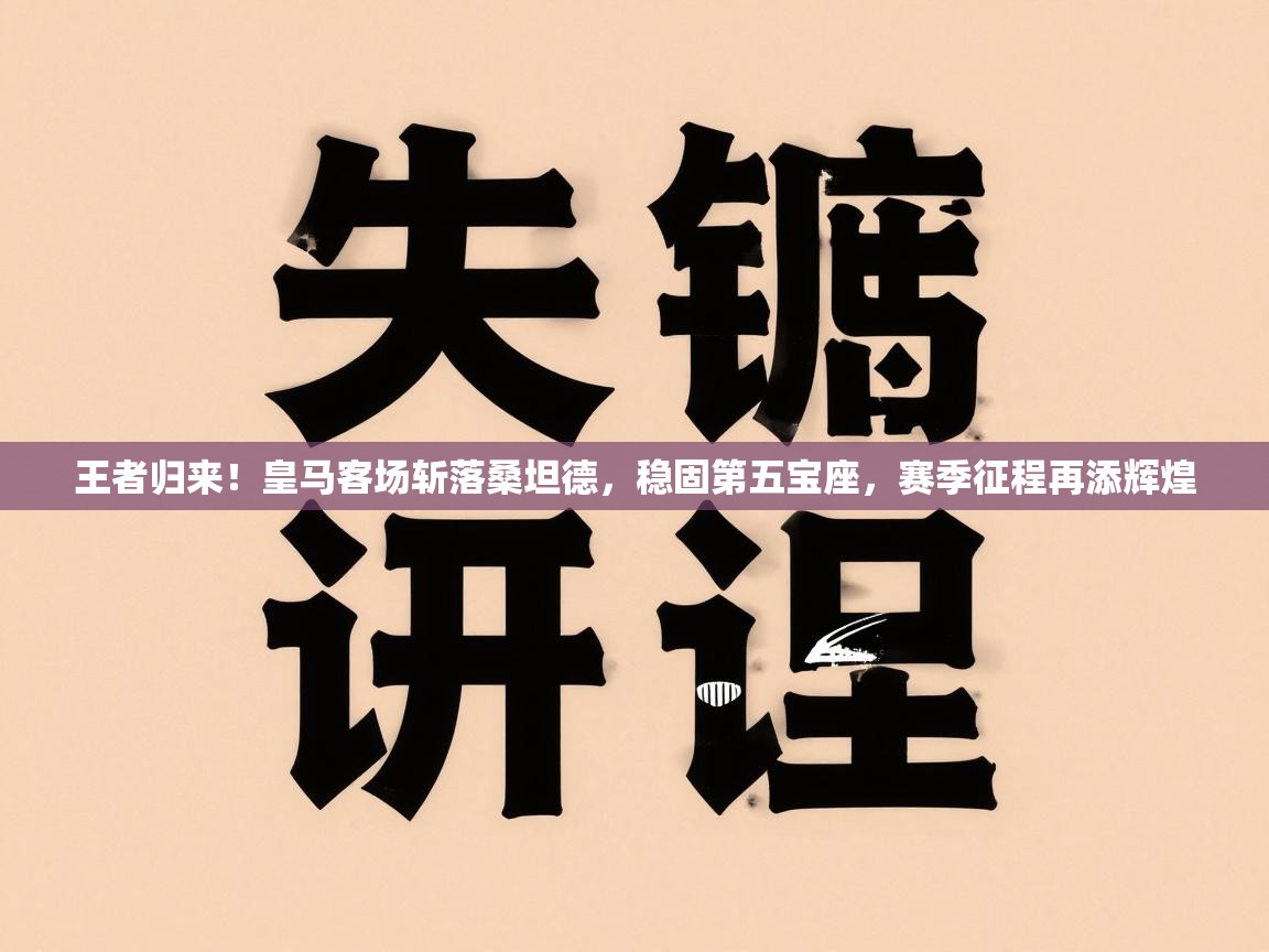 王者归来！皇马客场斩落桑坦德，稳固第五宝座，赛季征程再添辉煌  第2张