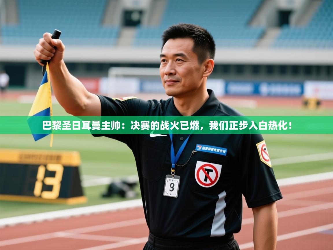 巴黎圣日耳曼主帅：决赛的战火已燃，我们正步入白热化！  第1张